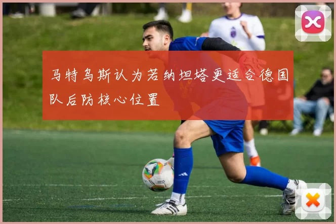 马特乌斯认为若纳坦塔更适合德国队后防核心位置